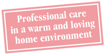 Professional care in a warm and loving home environment